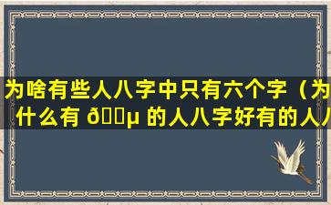 为啥有些人八字中只有六个字（为什么有 🌵 的人八字好有的人八字不好）